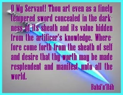O My Servant! Thou art even as a finely tempered sword concealed in the darkness of its sheath and its value hidden from the artificer's knowledge. Wherefore come forth from the sheath of self and desire that thy worth may be made resplendent and manifest unto all the world. #Bahai #YourValue #bahaullah